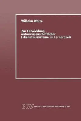 Wilhelm Wolze - Zur Entwicklung Naturwissenschaftlicher Erkenntnissysteme Im Lernprozeß, Häftad. Tillgänglighet: Lägg i varukorg