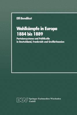 Elfi Bendikat - Wahlkämpfe in Europa 1884 Bis 1889: Parteiensysteme Und Politikstile in Deutschland, Frankreich Und Großbritannien, Häftad