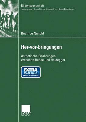 Beatrice Nunold - Her-Vor-Bringungen: Ästhetische Erfahrungen Zwischen Bense Und Heidegger, Häftad