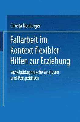 Christa Neuberger - Fallarbeit Im Kontext Flexibler Hilfen Zur Erziehung: Sozialpädagogische Analysen Und Perspektiven, Häftad