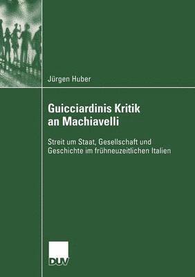 Jürgen Huber - Guicciardinis Kritik an Machiavelli: Streit Um Staat, Gesellschaft Und Geschichte Im Frühneuzeitlichen Italien, Häftad
