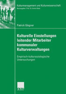Patrick Glogner - Kulturelle Einstellungen Leitender Mitarbeiter Kommunaler Kulturverwaltungen: Empirisch-Kultursoziologische Untersuchungen, Häftad