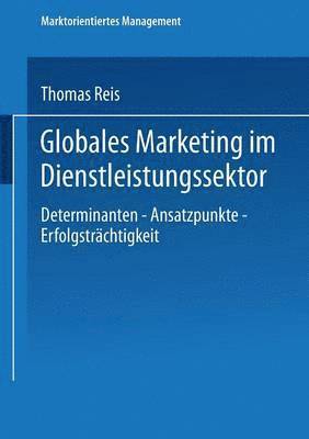 Globales Marketing Im Dienstleistungssektor: Determinanten -- Ansatzpunkte -- Erfolgsträchtigkeit, Häftad