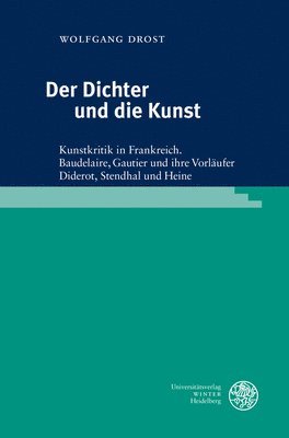 Wolfgang Drost - Der Dichter Und Die Kunst: Kunstkritik in Frankreich. Baudelaire, Gautier Und Ihre Vorlaufer Diderot, Stendhal Und Heine, Inbunden