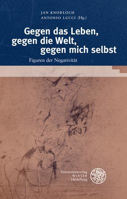 Jan Knobloch, Antonio Lucci - Gegen Das Leben, Gegen Die Welt, Gegen Mich Selbst: Figuren Der Negativitat, Inbunden