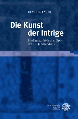 Claudia Lauer - Die Kunst Der Intrige: Studien Zur Hofischen Epik Des 12. Jahrhunderts, Inbunden