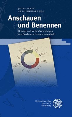 Jutta Eckle, Aeka Ishihara - Anschauen Und Benennen: Beitrage Zu Goethes Sammlungen Und Studien Zur Naturwissenschaft, Inbunden