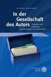 Matthias Schaffrick - In Der Gesellschaft Des Autors: Religiose Und Politische Inszenierungen Von Autorschaft, Inbunden