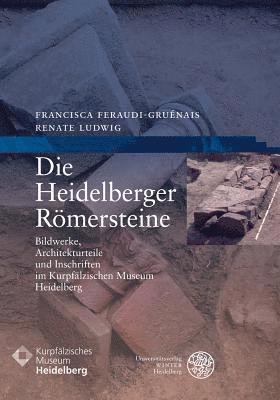 Francisca Feraudi-Gruenais, Renate Ludwig - Die Heidelberger Romersteine: Bildwerke, Architekturteile Und Inschriften Im Kurpfalzischen Museum Heidelberg, Häftad