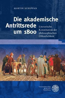 Martin Schippan - Die Akademische Antrittsrede Um 1800: Literarische Konstitution Der Philosophischen Offentlichkeit, Inbunden