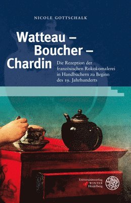 Nicole Gottschalk - Watteau - Boucher - Chardin: Die Rezeption Der Franzosischen Rokokomalerei in Handbuchern Zu Beginn Des 19. Jahrhunderts, Inbunden