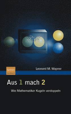 Leonard M. Wapner - Aus 1 Mach 2: Wie Mathematiker Kugeln Verdoppeln, Inbunden