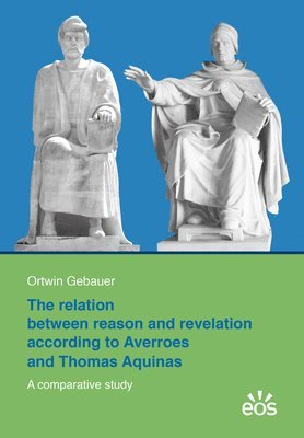 Ortwin Gebauer - The Relation Between Reason and Revelation According to Averroes and Thomas Aquinas, Häftad