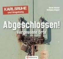 Harald Wacker, Wolfgang Wegner - Abgeschlossen! Vergessene Orte in Karlsruhe und Umgebung (Lost Places), Inbunden