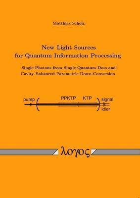Matthias Scholz - New Light Sources for Quantum Information Processing -- Single Photons from Single Quantum Dots and Cavity-Enhanced Parametric Down-Conversion, Häftad