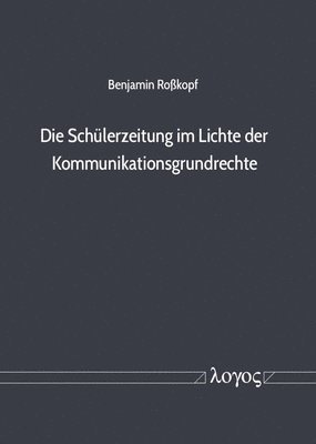 Benjamin Rosskopf - Die Schulerzeitung Im Lichte Der Kommunikationsgrundrechte: Eine Schul- Und Verfassungsrechtliche Untersuchung Ausgewahlter Schulerzeitungsmodelle, Häftad