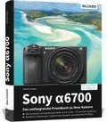 Sony alpha 6700: Das umfangreiche Praxisbuch zu Ihrer Kamera