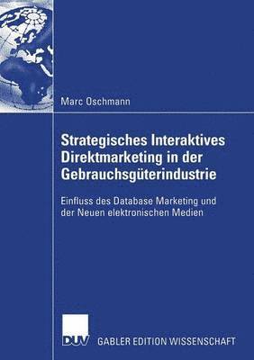 Marc Oschmann - Strategisches Interaktives Direktmarketing in Der Gebrauchsgüterindustrie: Einfluss Des Database Marketing Und Der Neuen Elektronischen Medien, Häftad
