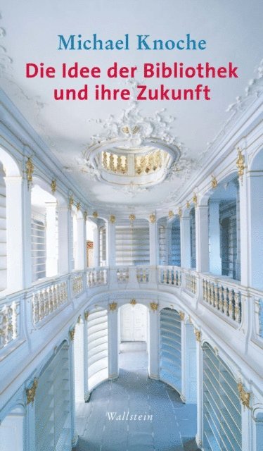 Michael Knoche - Die Idee der Bibliothek und ihre Zukunft, E-bok