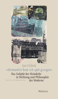 &quote;Heimwarts kam ich spat gezogen&quote;. Das Subjekt der Heimkehr in Dichtung und Philosophie der Moderne