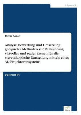 Oliver Röder - Analyse, Bewertung und Umsetzung geeigneter Methoden zur Realisierung virtueller und realer Szenen für die stereoskopische Darstellung mittels eines 3D-Projektorensystems, Häftad