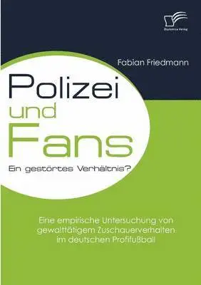 Fabian Friedmann - Polizei und Fans - ein gestörtes Verhältnis? Eine empirische Untersuchung von gewalttätigem Zuschauerverhalten im deutschen Profifußball, Häftad. Tillgänglighet: Lägg i varukorg