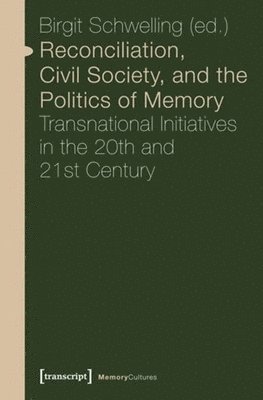Birgit Schwelling - Reconciliation, Civil Society, and the Politics – Transnational Initiatives in the 20th and 21st Century, Häftad