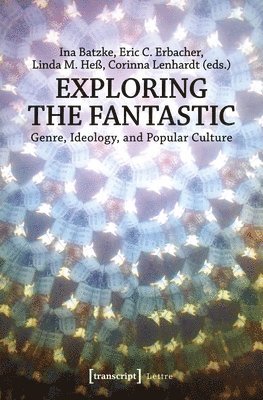 Ina Batzke, Eric C. Erbacher, Linda M. Heβ, Corinna Lenhardt, Ina Batzke, Eric C. Erbacher - Exploring the Fantastic – Genre, Ideology, and Popular Culture, Häftad