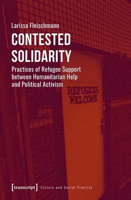 Contested Solidarity – Practices of Refugee Support between Humanitarian Help and Political Activism