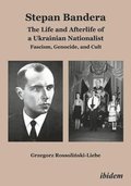 Stepan Bandera: The Life and Afterlife of a Ukra - Fascism, Genocide, and Cult