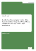 Tod als Ursprung der Macht - Elias Canettis anthropologisches Werk "Masse und Macht" und sein Drama "Die Befristeten"