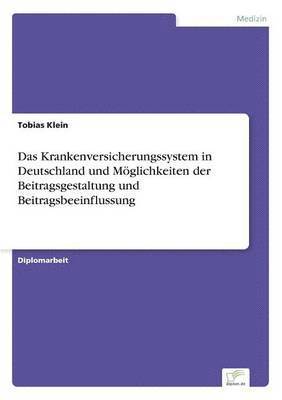 Tobias Klein - Krankenversicherungssystem in Deutschland und Möglichkeiten der Beitragsgestaltung und Beitragsbeeinflussung, Häftad