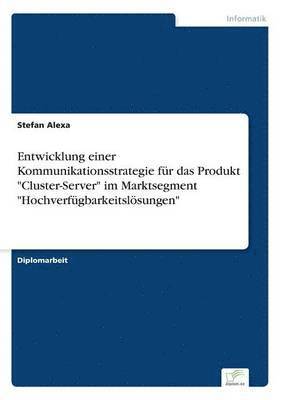 Stefan Alexa - Entwicklung einer Kommunikationsstrategie für das Produkt "Cluster-Server" im Marktsegment "Hochverfügbarkeitslösungen", Häftad