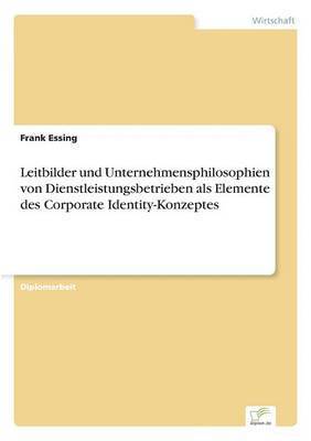Frank Essing - Leitbilder und Unternehmensphilosophien von Dienstleistungsbetrieben als Elemente des Corporate Identity-Konzeptes, Häftad