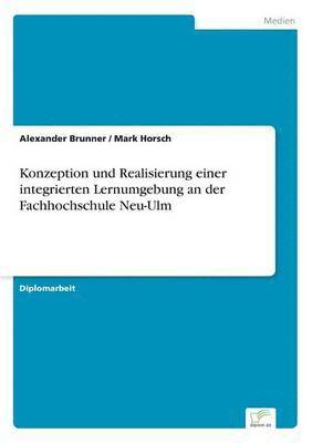 Alexander Brunner, Mark Horsch - Konzeption und Realisierung einer integrierten Lernumgebung an der Fachhochschule Neu-Ulm, Häftad