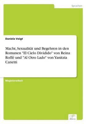 Daniela Voigt - Macht, Sexualität und Begehren in den Romanen "El Cielo Dividido" von Reina Roffé und "Al Otro Lado" von Yanitzia Canetti, Häftad. Tillgänglighet: Lägg i varukorg