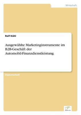 Ralf Kühl - Ausgewählte Marketinginstrumente im B2B-Geschäft der Automobil-Finanzdienstleistung, Häftad. Tillgänglighet: Lägg i varukorg