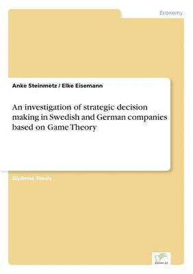 Anke Steinmetz, Elke Eisemann - investigation of strategic decision making in Swedish and German companies based on Game Theory, Häftad