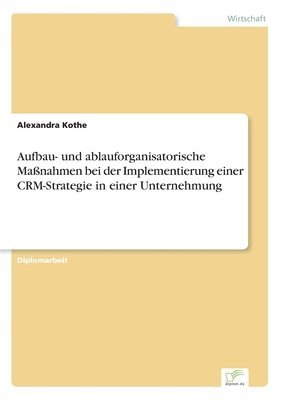 Alexandra Kothe - Aufbau- und ablauforganisatorische Maßnahmen bei der Implementierung einer CRM-Strategie in einer Unternehmung, Häftad