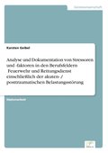 Analyse und Dokumentation von Stressoren und -faktoren in den Berufsfeldern �Feuerwehr und Rettungsdienst" einschlie�lich der akuten- / posttraumatischen Belastungsst�rung