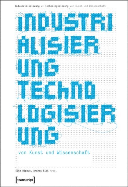 Andrea Sick, Elke Bippus - Industrialisierung <> Technologisierung von Kunst und Wissenschaft, E-bok