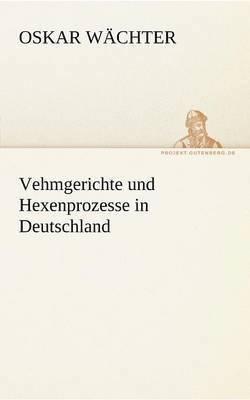 Oskar W Chter, Oskar Wachter - Vehmgerichte Und Hexenprozesse in Deutschland, Häftad