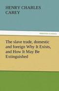 Slave Trade, Domestic and Foreign Why It Exists, and How It May Be Extinguished