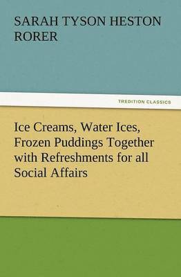 Sarah Tyson Heston Rorer - Ice Creams, Water Ices, Frozen Puddings Together with Refreshments for All Social Affairs, Häftad