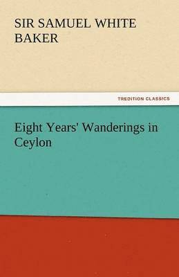 Samuel White Baker - Eight Years' Wanderings in Ceylon, Häftad