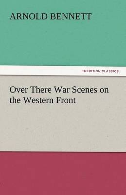 Arnold Bennett - Over There War Scenes on the Western Front, Häftad