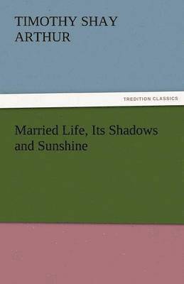 T S Arthur - Married Life, Its Shadows and Sunshine, Häftad