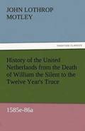 History of the United Netherlands from the Death of William the Silent to the Twelve Year's Truce, 1585e-86a