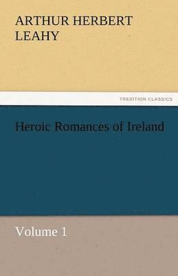 Arthur Herbert Leahy - Heroic Romances of Ireland - Volume 1, Häftad