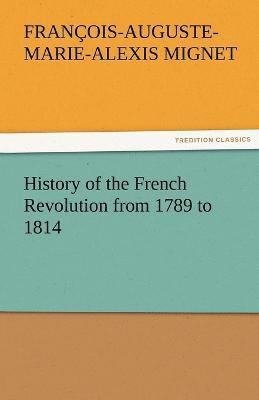 Francois Auguste Marie Alexis Mignet, M (Francois-Auguste-Marie-Alex Mignet - History of the French Revolution from 1789 to 1814, Häftad. Tillgänglighet: Lägg i varukorg